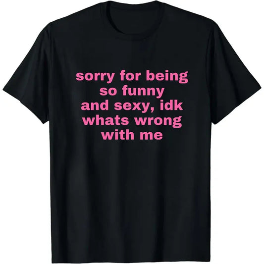 Sorry For Being So Funny And Sexy, Idk What's Wrong With Me Shirt, Joke Tee, Gift Shirt, Funny Meme T-Shirt