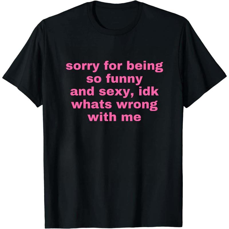 Sorry For Being So Funny And Sexy, Idk What's Wrong With Me Shirt, Joke Tee, Gift Shirt, Funny Meme T-Shirt