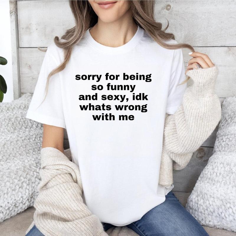 Sorry For Being So Funny And Sexy, Idk What's Wrong With Me Shirt, Joke Tee, Gift Shirt, Funny Meme T-Shirt