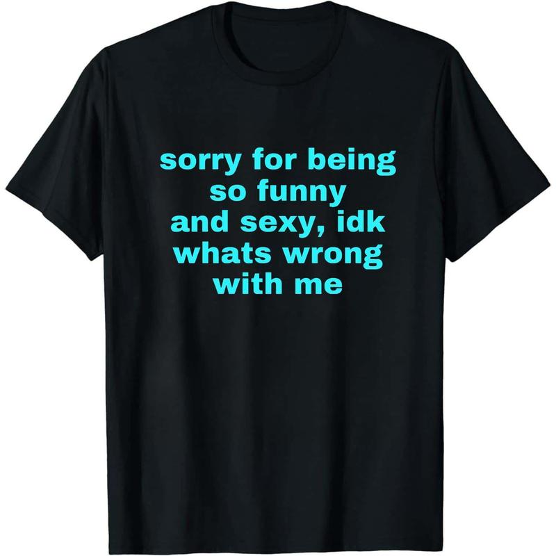 Sorry For Being So Funny And Sexy, Idk What's Wrong With Me Shirt, Joke Tee, Gift Shirt, Funny Meme T-Shirt